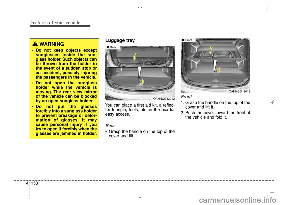 Hyundai Santa Fe Sport 2016  Owners Manual Features of your vehicle
158
4
Luggage tray
You can place a first aid kit, a reflec-
tor triangle, tools, etc. in the box for
easy access.
Rear
 Grasp the handle on the top of the
cover and lift it.
F
