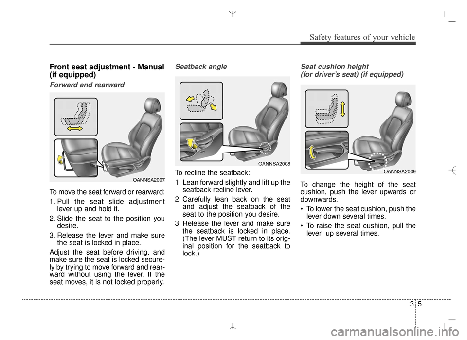 Hyundai Santa Fe Sport 2016 Owners Manual 35
Safety features of your vehicle
Front seat adjustment - Manual
(if equipped)
Forward and rearward
To move the seat forward or rearward:
1. Pull the seat slide adjustmentlever up and hold it.
2. Sli Hyundai Santa Fe Sport 2016 Owners Manual 35
Safety features of your vehicle
Front seat adjustment - Manual
(if equipped)
Forward and rearward
To move the seat forward or rearward:
1. Pull the seat slide adjustmentlever up and hold it.
2. Sli