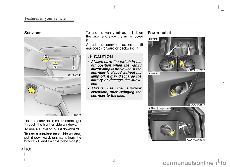 Hyundai Santa Fe Sport 2016  Owners Manual Features of your vehicle
160
4
Sunvisor
Use the sunvisor to shield direct light
through the front or side windows.
To use a sunvisor, pull it downward.
To use a sunvisor for a side window,
pull it dow