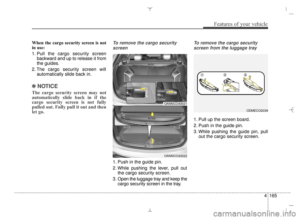 Hyundai Santa Fe Sport 2016  Owners Manual 4165
Features of your vehicle
When the cargo security screen is not
in use:
1. Pull the cargo security screenbackward and up to release it from
the guides.
2. The cargo security screen will automatica