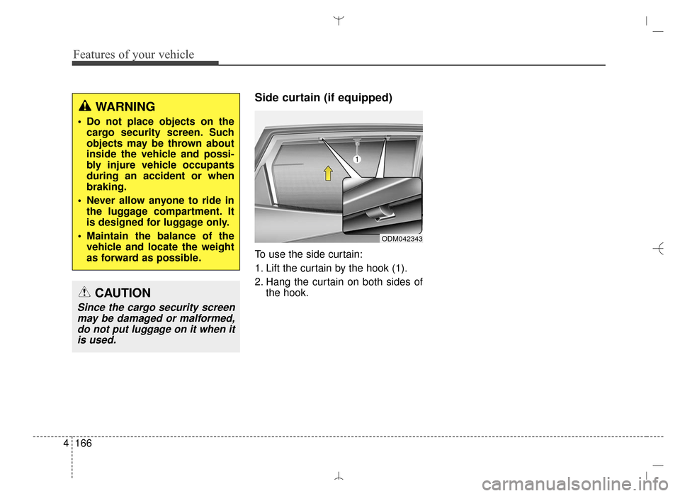 Hyundai Santa Fe Sport 2016  Owners Manual Features of your vehicle
166
4
Side curtain (if equipped)
To use the side curtain:
1. Lift the curtain by the hook (1).
2. Hang the curtain on both sides of
the hook.
WARNING
 Do not place objects on 