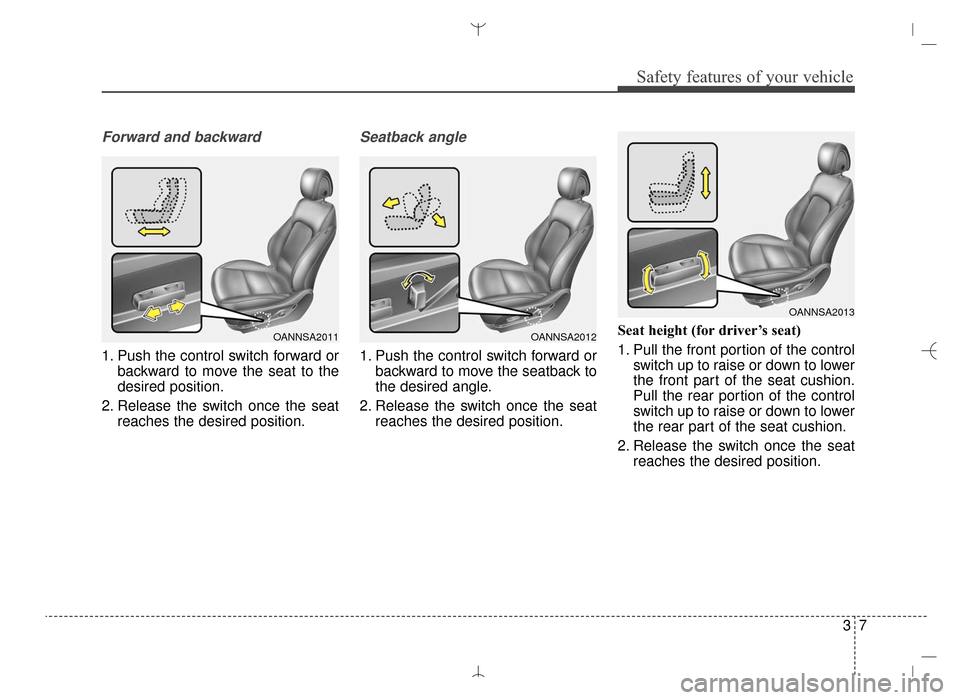 Hyundai Santa Fe Sport 2016  Owners Manual 37
Safety features of your vehicle
Forward and backward
1. Push the control switch forward orbackward to move the seat to the
desired position.
2. Release the switch once the seat reaches the desired 
