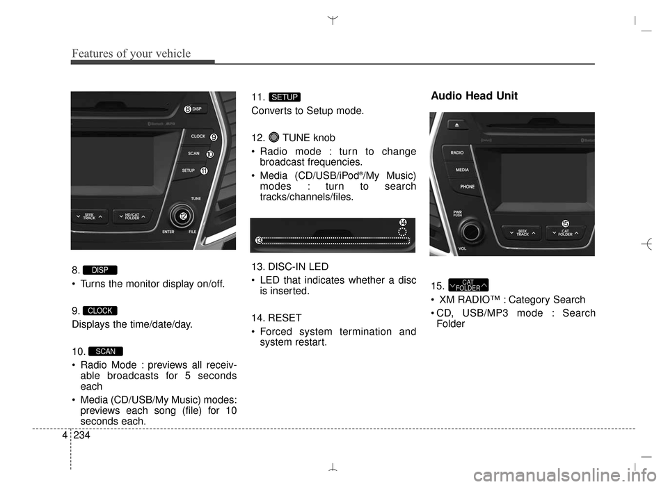 Hyundai Santa Fe Sport 2016  Owners Manual Features of your vehicle
234
4
8.
 Turns the monitor display on/off.
9.
Displays the time/date/day.
10.
 Radio Mode : previews all receiv-
able broadcasts for 5 seconds
each
 Media (CD/USB/My Music) m