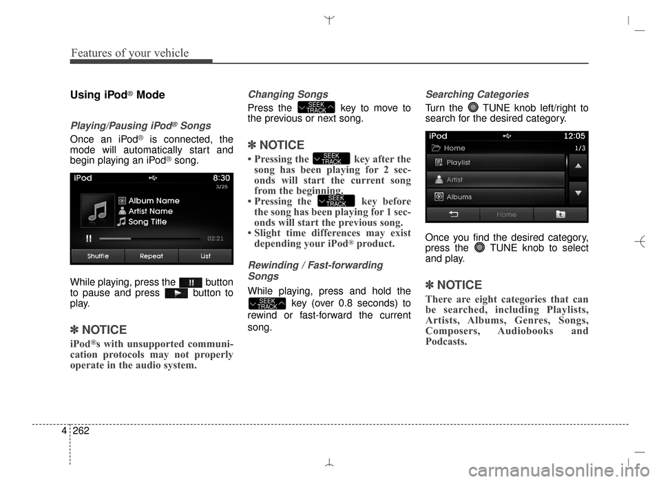 Hyundai Santa Fe Sport 2016 Owners Manual Features of your vehicle
262
4
Using iPod®Mode
Playing/Pausing iPod®Songs
Once an iPod®is connected, the
mode will automatically start and
begin playing an iPod
®song.
While playing, press the bu Hyundai Santa Fe Sport 2016 Owners Manual Features of your vehicle
262
4
Using iPod®Mode
Playing/Pausing iPod®Songs
Once an iPod®is connected, the
mode will automatically start and
begin playing an iPod
®song.
While playing, press the bu