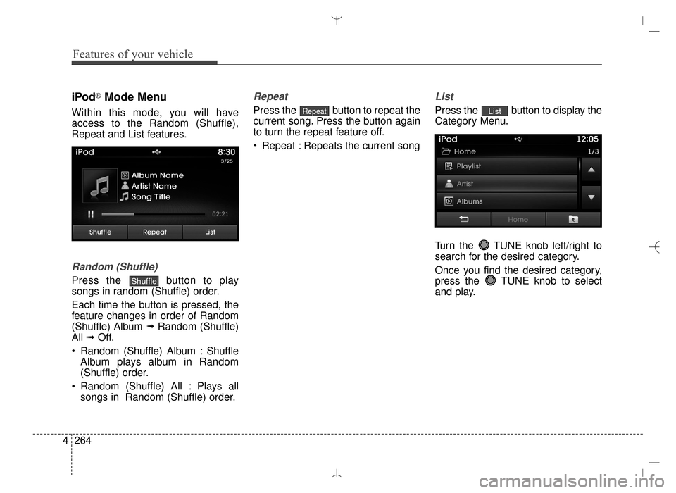 Hyundai Santa Fe Sport 2016  Owners Manual Features of your vehicle
264
4
iPod®Mode Menu
Within this mode, you will have
access to the Random (Shuffle),
Repeat and List features.
Random (Shuffle)
Press the  button to play
songs in random (Shu
