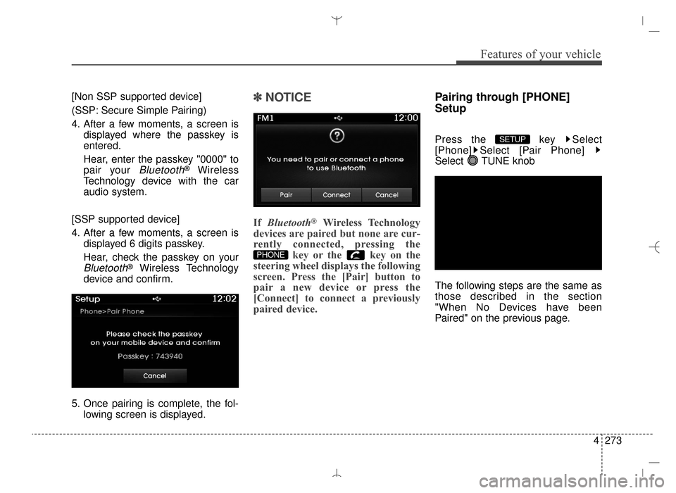 Hyundai Santa Fe Sport 2016  Owners Manual 4273
Features of your vehicle
[Non SSP supported device]
(SSP: Secure Simple Pairing)
4. After a few moments, a screen isdisplayed where the passkey is
entered.
Hear, enter the passkey "0000" to
pair 