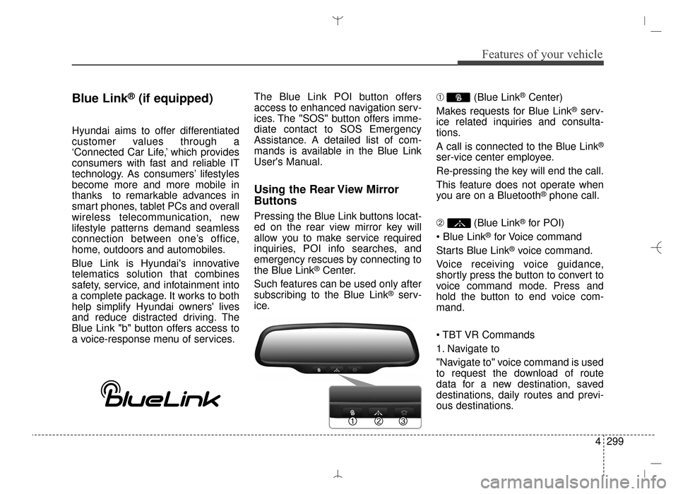 Hyundai Santa Fe Sport 2016 Owners Manual 4299
Features of your vehicle
Blue Link®(if equipped)
Hyundai aims to offer differentiated
customer values through a
‘Connected Car Life,’ which provides
consumers with fast and reliable IT
techn Hyundai Santa Fe Sport 2016 Owners Manual 4299
Features of your vehicle
Blue Link®(if equipped)
Hyundai aims to offer differentiated
customer values through a
‘Connected Car Life,’ which provides
consumers with fast and reliable IT
techn