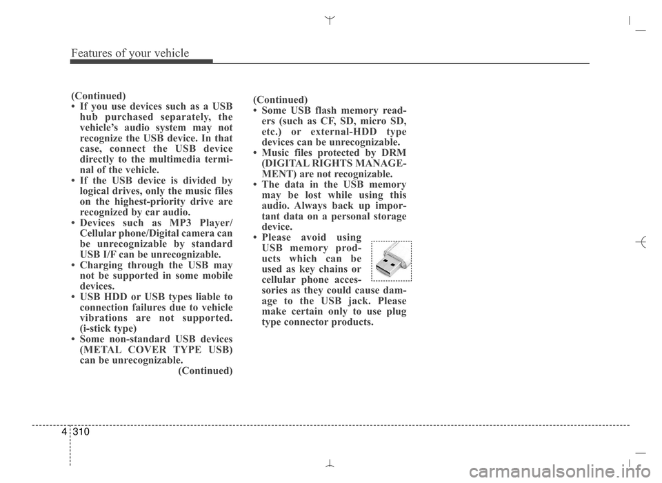 Hyundai Santa Fe Sport 2016 Owners Manual Features of your vehicle
310
4
(Continued)
• Some USB flash memory read-
ers (such as CF, SD, micro SD,
etc.) or external-HDD type
devices can be unrecognizable.
• Music files protected by DRM (DI Hyundai Santa Fe Sport 2016 Owners Manual Features of your vehicle
310
4
(Continued)
• Some USB flash memory read-
ers (such as CF, SD, micro SD,
etc.) or external-HDD type
devices can be unrecognizable.
• Music files protected by DRM (DI
