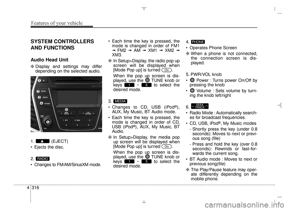 Hyundai Santa Fe Sport 2016 Owners Manual Features of your vehicle
316
4
SYSTEM CONTROLLERS
AND FUNCTIONS
Audio Head Unit
❈ Display and settings may differ
depending on the selected audio.
1. (EJECT)
Ejects the disc.
2.
Changes to FM/AM/S Hyundai Santa Fe Sport 2016 Owners Manual Features of your vehicle
316
4
SYSTEM CONTROLLERS
AND FUNCTIONS
Audio Head Unit
❈ Display and settings may differ
depending on the selected audio.
1. (EJECT)
Ejects the disc.
2.
Changes to FM/AM/S