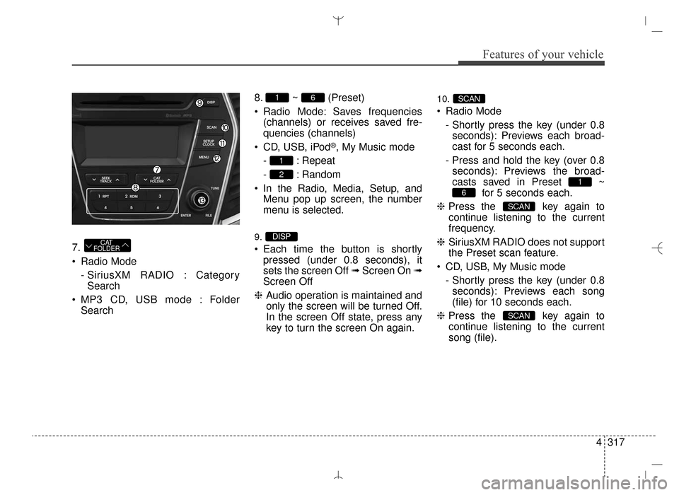 Hyundai Santa Fe Sport 2016 Owners Manual 4317
Features of your vehicle
7.
Radio Mode- SiriusXM RADIO : CategorySearch
MP3 CD, USB mode : Folder Search 8. ~ (Preset)
Radio Mode: Saves frequencies
(channels) or receives saved fre-
quencies Hyundai Santa Fe Sport 2016 Owners Manual 4317
Features of your vehicle
7.
Radio Mode- SiriusXM RADIO : CategorySearch
MP3 CD, USB mode : Folder Search 8. ~ (Preset)
Radio Mode: Saves frequencies
(channels) or receives saved fre-
quencies