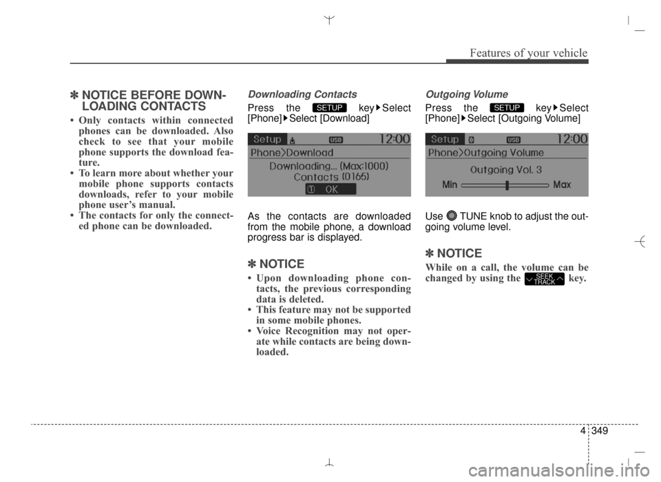 Hyundai Santa Fe Sport 2016 Owners Manual 4349
Features of your vehicle
✽
✽NOTICE BEFORE DOWN-
LOADING CONTACTS
• Only contacts within connected
phones can be downloaded. Also
check to see that your mobile
phone supports the download f Hyundai Santa Fe Sport 2016 Owners Manual 4349
Features of your vehicle
✽
✽NOTICE BEFORE DOWN-
LOADING CONTACTS
• Only contacts within connected
phones can be downloaded. Also
check to see that your mobile
phone supports the download f