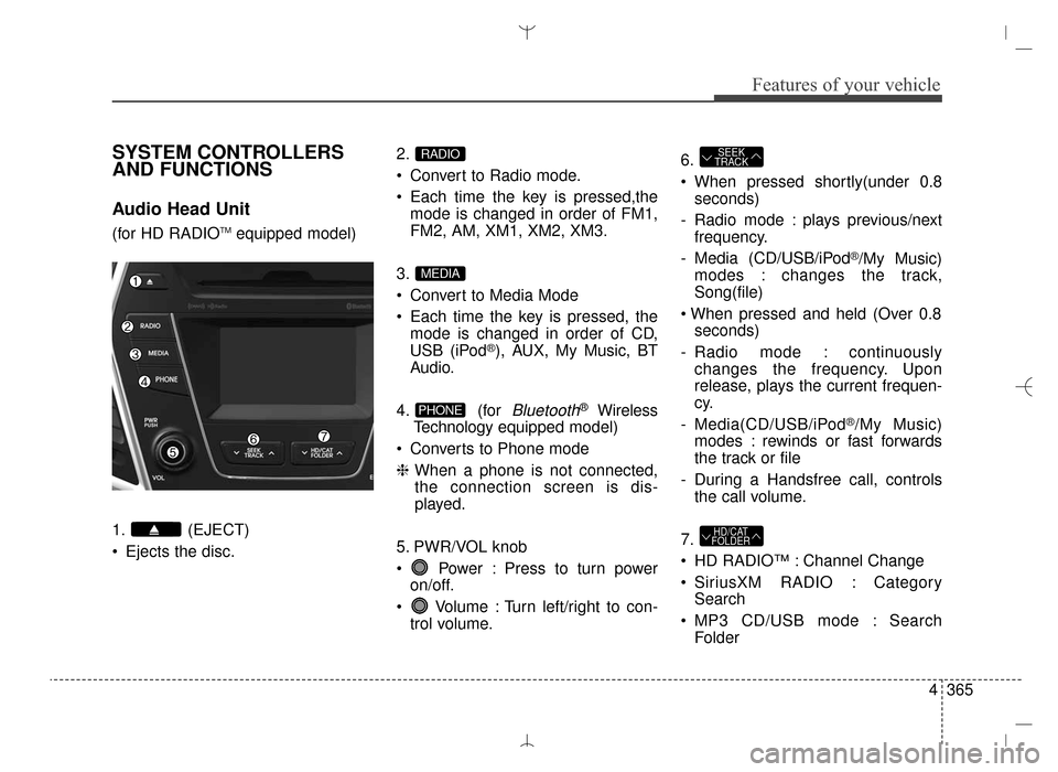 Hyundai Santa Fe Sport 2016 Owners Manual 4365
Features of your vehicle
SYSTEM CONTROLLERS
AND FUNCTIONS
Audio Head Unit
(for HD RADIOTMequipped model)
1. (EJECT)
Ejects the disc. 2.
Convert to Radio mode.
Each time the key is pressed,the Hyundai Santa Fe Sport 2016 Owners Manual 4365
Features of your vehicle
SYSTEM CONTROLLERS
AND FUNCTIONS
Audio Head Unit
(for HD RADIOTMequipped model)
1. (EJECT)
Ejects the disc. 2.
Convert to Radio mode.
Each time the key is pressed,the