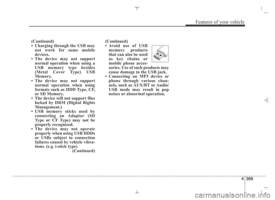 Hyundai Santa Fe Sport 2016 Owners Manual 4389
Features of your vehicle
(Continued)
• Avoid use of USBmemory products
that can also be used
as key chains or
mobile phone acces-
sories. Use of such products may
cause damage to the USB jack.
Hyundai Santa Fe Sport 2016 Owners Manual 4389
Features of your vehicle
(Continued)
• Avoid use of USBmemory products
that can also be used
as key chains or
mobile phone acces-
sories. Use of such products may
cause damage to the USB jack.