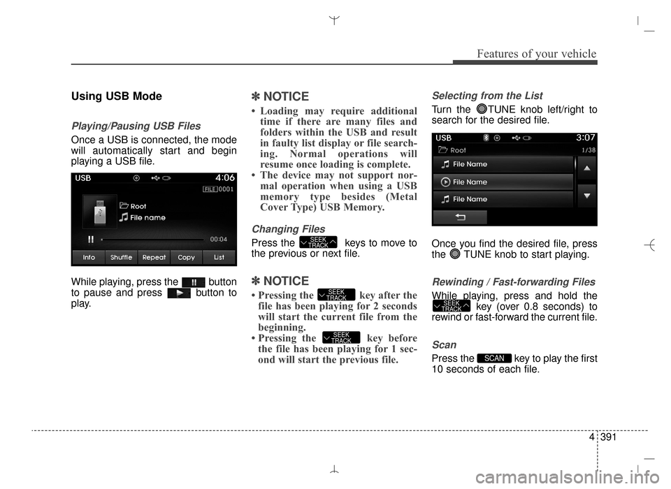 Hyundai Santa Fe Sport 2016 Owners Manual 4391
Features of your vehicle
Using USB Mode
Playing/Pausing USB Files
Once a USB is connected, the mode
will automatically start and begin
playing a USB file.
While playing, press the button
to paus Hyundai Santa Fe Sport 2016 Owners Manual 4391
Features of your vehicle
Using USB Mode
Playing/Pausing USB Files
Once a USB is connected, the mode
will automatically start and begin
playing a USB file.
While playing, press the button
to paus