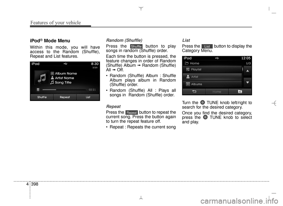 Hyundai Santa Fe Sport 2016  Owners Manual Features of your vehicle
398
4
iPod®Mode Menu
Within this mode, you will have
access to the Random (Shuffle),
Repeat and List features.
Random (Shuffle)
Press the  button to play
songs in random (Shu