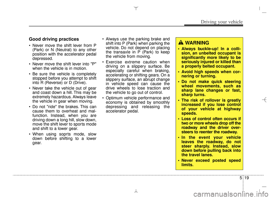 Hyundai Santa Fe Sport 2016  Owners Manual 519
Driving your vehicle
Good driving practices
 Never move the shift lever from P(Park) or N (Neutral) to any other
position with the accelerator pedal
depressed.
 Never move the shift lever into "P"