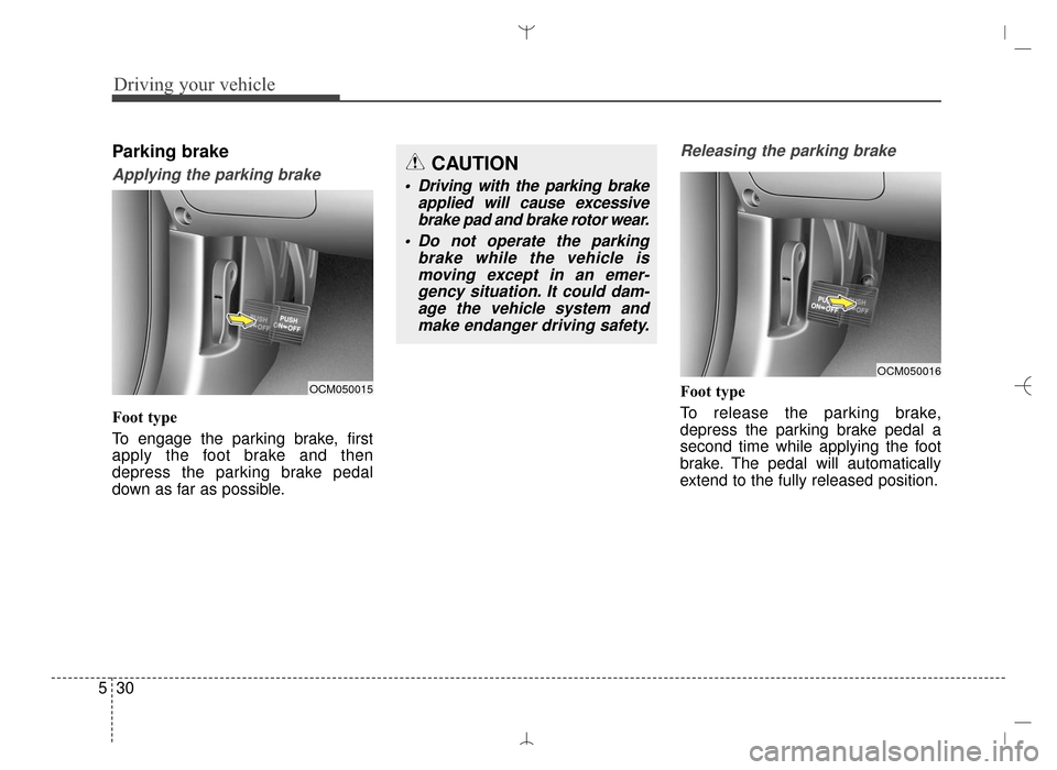 Hyundai Santa Fe Sport 2016  Owners Manual Driving your vehicle
30
5
Parking brake
Applying the parking brake
Foot type
To engage the parking brake, first
apply the foot brake and then
depress the parking brake pedal
down as far as possible.
R