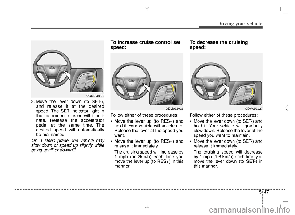 Hyundai Santa Fe Sport 2016 Owners Manual 547
Driving your vehicle
3. Move the lever down (to SET-),and release it at the desired
speed. The SET indicator light in
the instrument cluster will illumi-
nate. Release the accelerator
pedal at the Hyundai Santa Fe Sport 2016 Owners Manual 547
Driving your vehicle
3. Move the lever down (to SET-),and release it at the desired
speed. The SET indicator light in
the instrument cluster will illumi-
nate. Release the accelerator
pedal at the