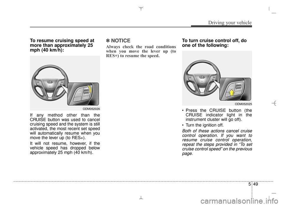 Hyundai Santa Fe Sport 2016  Owners Manual 549
Driving your vehicle
To resume cruising speed at
more than approximately 25
mph (40 km/h):
If any method other than the
CRUISE button was used to cancel
cruising speed and the system is still
acti
