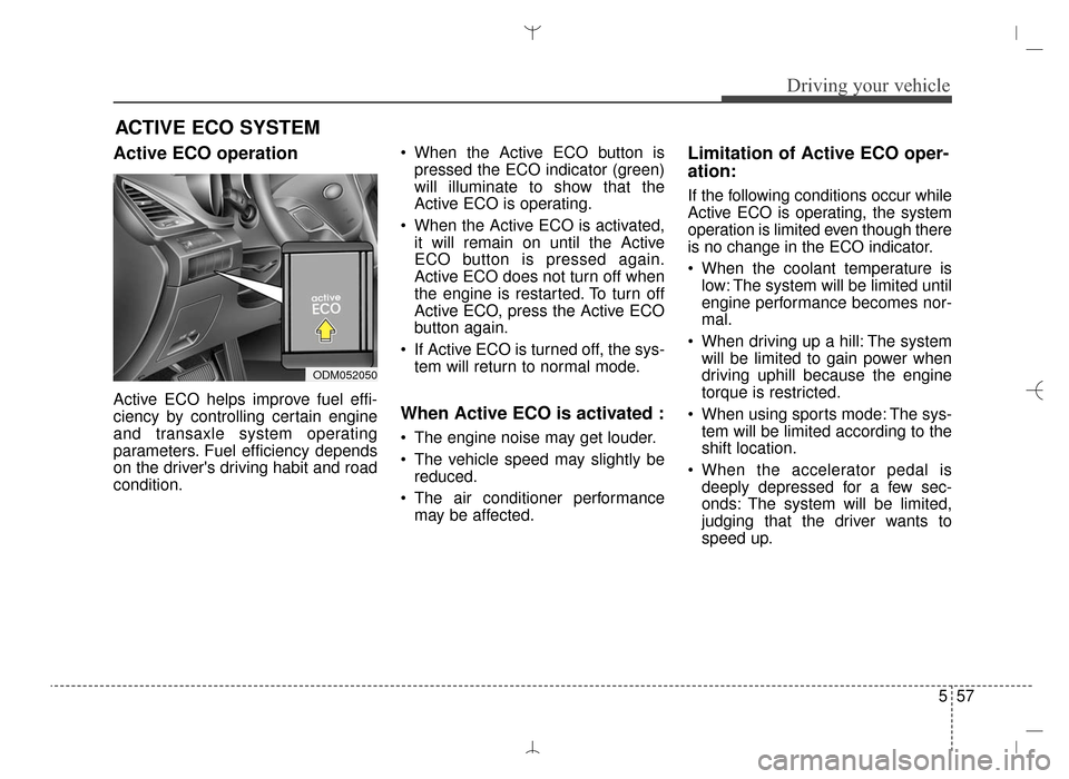 Hyundai Santa Fe Sport 2016  Owners Manual 557
Driving your vehicle
Active ECO operation
Active ECO helps improve fuel effi-
ciency by controlling certain engine
and transaxle system operating
parameters. Fuel efficiency depends
on the driver