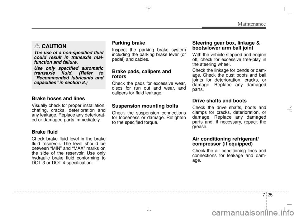 Hyundai Santa Fe Sport 2016  Owners Manual 725
Maintenance
Brake hoses and lines
Visually check for proper installation,
chafing, cracks, deterioration and
any leakage. Replace any deteriorat-
ed or damaged parts immediately.
Brake fluid
Check