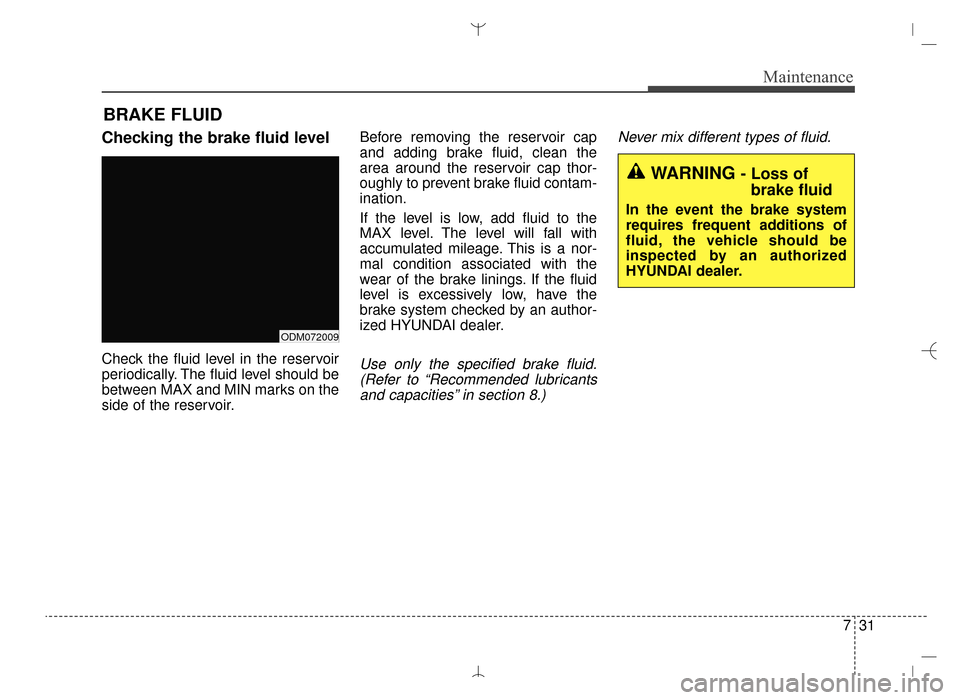 Hyundai Santa Fe Sport 2016  Owners Manual 731
Maintenance
BRAKE FLUID
Checking the brake fluid level
Check the fluid level in the reservoir
periodically. The fluid level should be
between MAX and MIN marks on the
side of the reservoir.Before 
