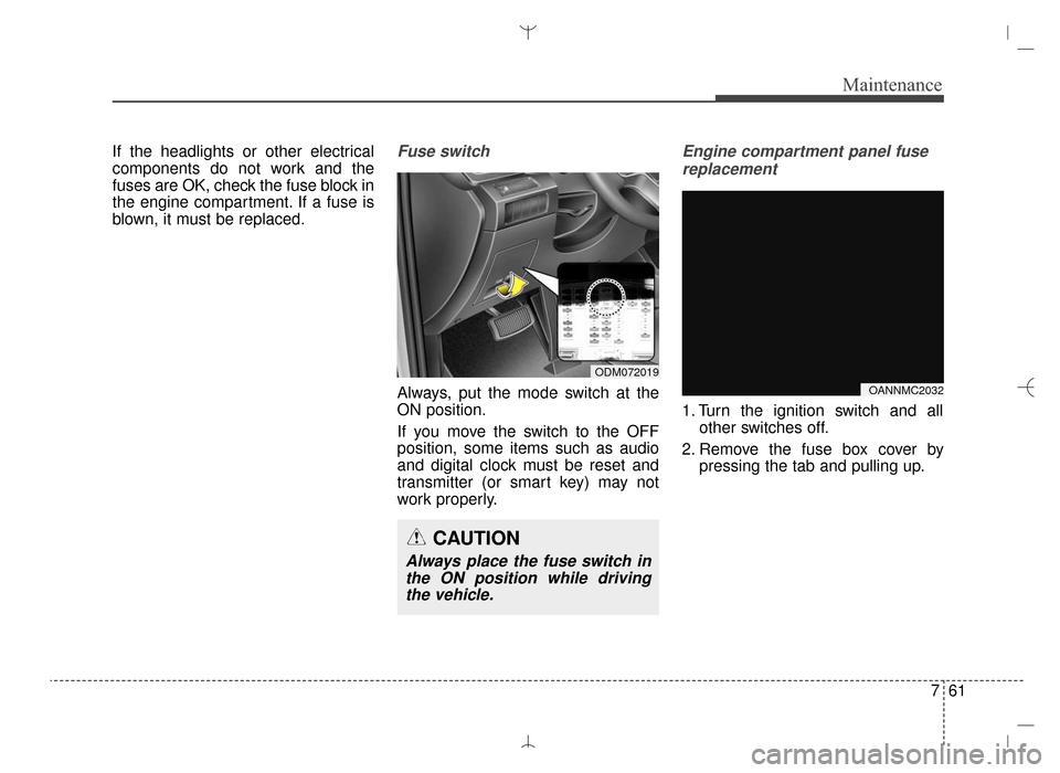 Hyundai Santa Fe Sport 2016  Owners Manual 761
Maintenance
If the headlights or other electrical
components do not work and the
fuses are OK, check the fuse block in
the engine compartment. If a fuse is
blown, it must be replaced.Fuse switch
A