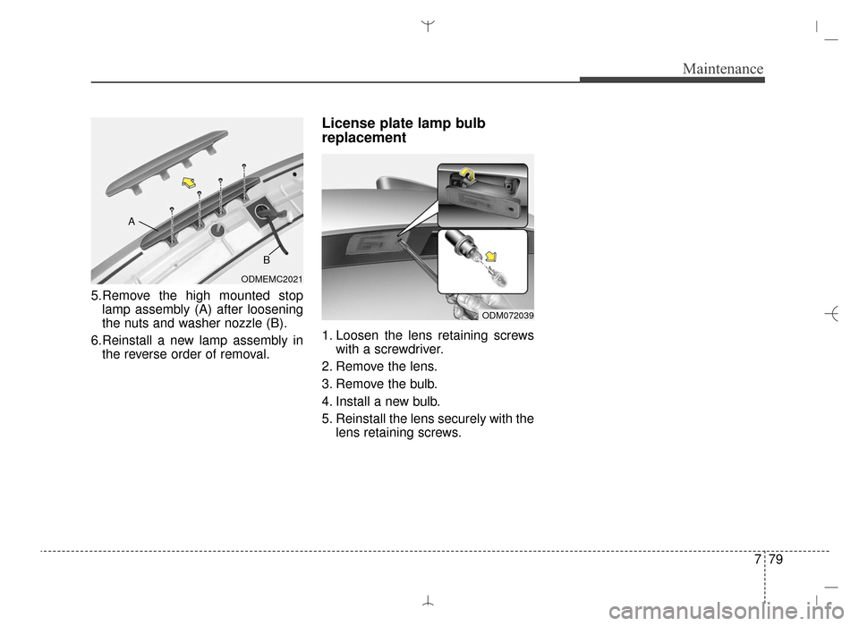 Hyundai Santa Fe Sport 2016  Owners Manual 779
Maintenance
5.Remove the high mounted stoplamp assembly (A) after loosening
the nuts and washer nozzle (B).
6.Reinstall a new lamp assembly in the reverse order of removal.
License plate lamp bulb