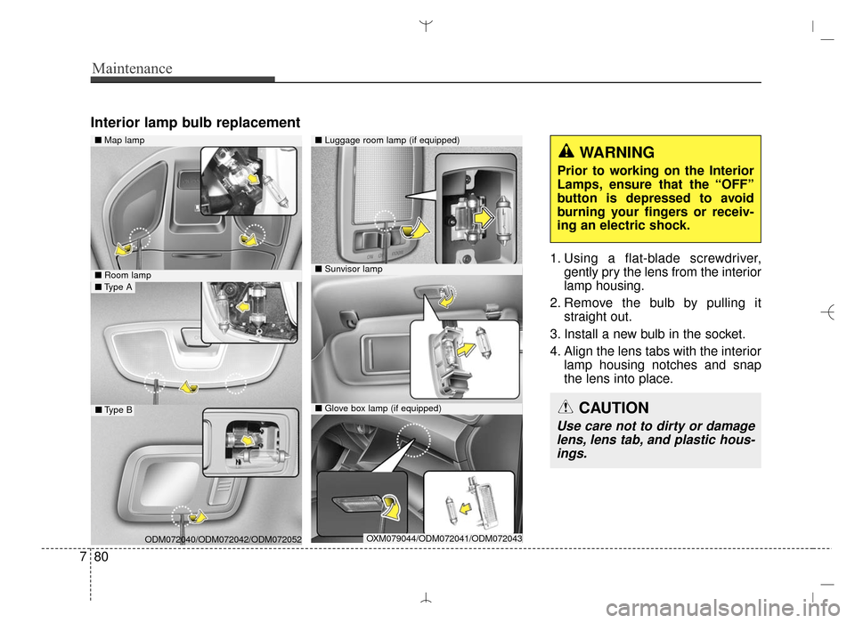 Hyundai Santa Fe Sport 2016  Owners Manual Maintenance
80
7
Interior lamp bulb replacement
1. Using a flat-blade screwdriver,
gently pry the lens from the interior
lamp housing.
2. Remove the bulb by pulling it straight out.
3. Install a new b