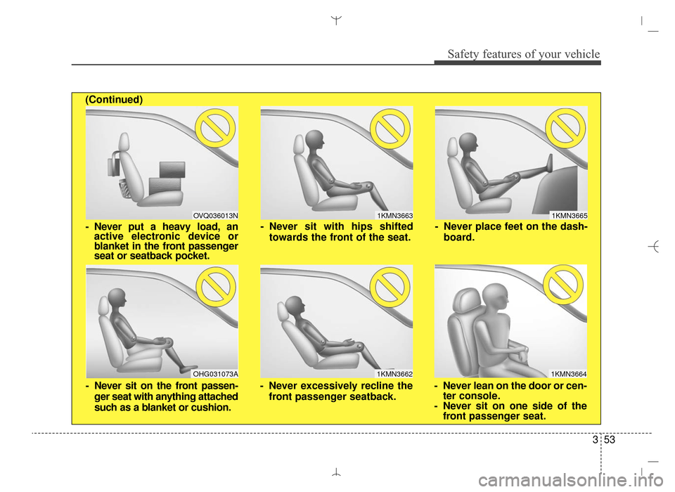 Hyundai Santa Fe Sport 2016  Owners Manual 353
Safety features of your vehicle
1KMN3663
1KMN3664
1KMN3665
- Never sit with hips shiftedtowards the front of the seat.
- Never lean on the door or cen-ter console.
- Never sit on one side of the f
