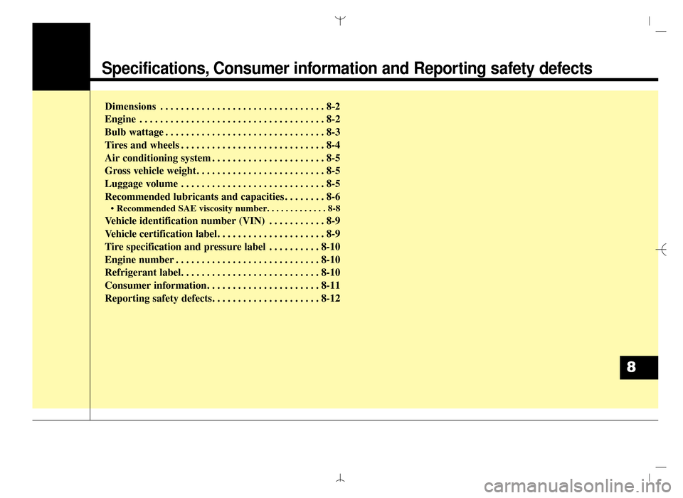 Hyundai Santa Fe Sport 2016  Owners Manual Specifications, Consumer information and Reporting safety defects
Dimensions . . . . . . . . . . . . . . . . . . . . . . . . . . . . . . . . 8-2
Engine . . . . . . . . . . . . . . . . . . . . . . . . 