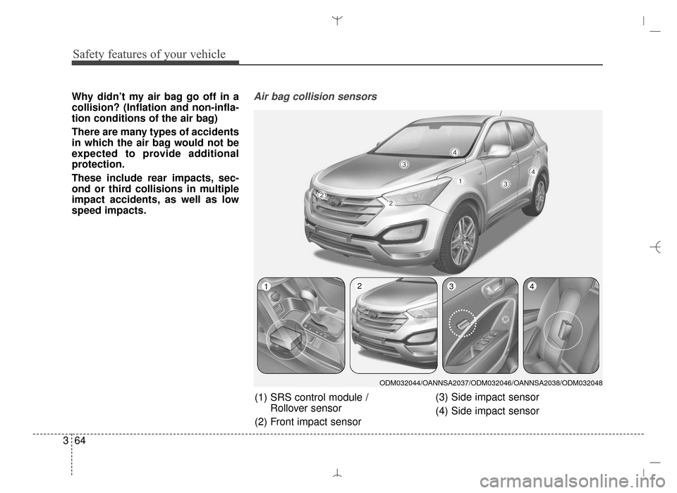 Hyundai Santa Fe Sport 2016  Owners Manual Safety features of your vehicle
64
3
Why didn’t my air bag go off in a
collision? (Inflation and non-infla-
tion conditions of the air bag)
There are many types of accidents
in which the air bag wou