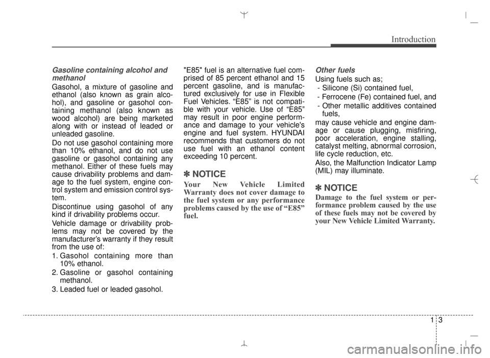 Hyundai Santa Fe Sport 2016 Owners Manual 13
Introduction
Gasoline containing alcohol andmethanol
Gasohol, a mixture of gasoline and
ethanol (also known as grain alco-
hol), and gasoline or gasohol con-
taining methanol (also known as
wood al Hyundai Santa Fe Sport 2016 Owners Manual 13
Introduction
Gasoline containing alcohol andmethanol
Gasohol, a mixture of gasoline and
ethanol (also known as grain alco-
hol), and gasoline or gasohol con-
taining methanol (also known as
wood al