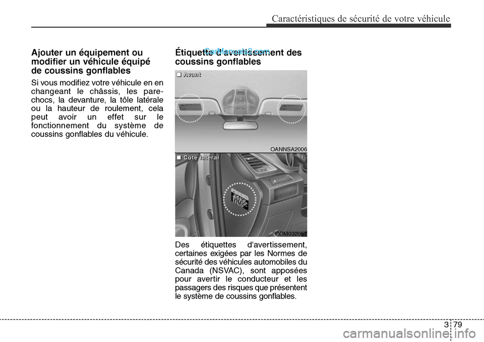 Hyundai Santa Fe Sport 2016  Manuel du propriétaire (in French) 379
Caractéristiques de sécurité de votre véhicule
Ajouter un équipement ou
modifier un véhicule équipé
de coussins gonflables
Si vous modifiez votre véhicule en en
changeant le châssis, les