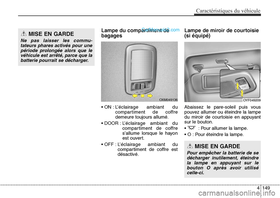 Hyundai Santa Fe Sport 2016  Manuel du propriétaire (in French) 4149
Caractéristiques du véhicule
Lampe du compartiment de
bagages
• ON : L’éclairage ambiant ducompartiment de coffre
demeure toujours allumé.
• DOOR : L ’éclairage ambiant du
compartime