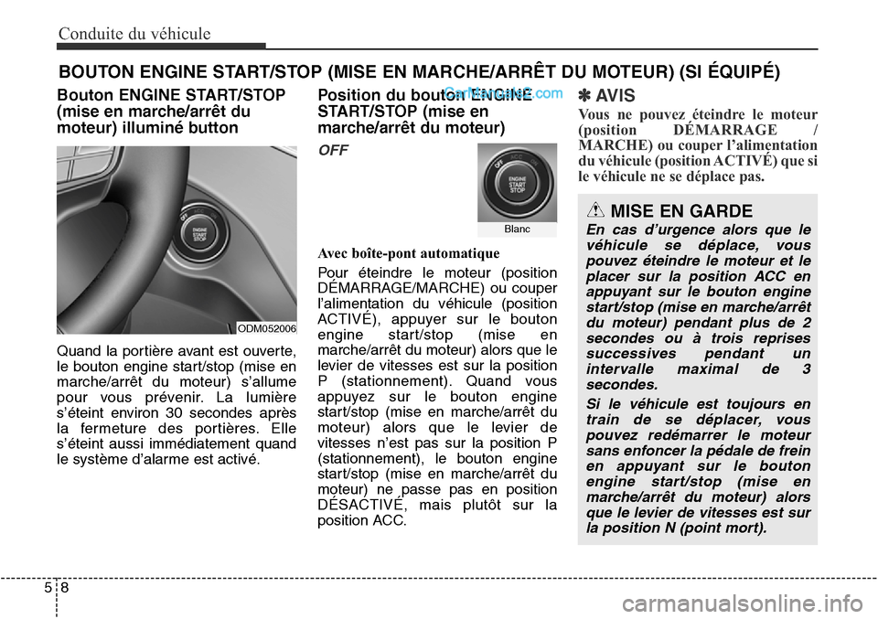 Hyundai Santa Fe Sport 2016  Manuel du propriétaire (in French) Conduite du véhicule
85
Bouton ENGINE START/STOP
(mise en marche/arrêt du
moteur) illuminé button
Quand la portière avant est ouverte,
le bouton engine start/stop (mise en
marche/arrêt du moteur)