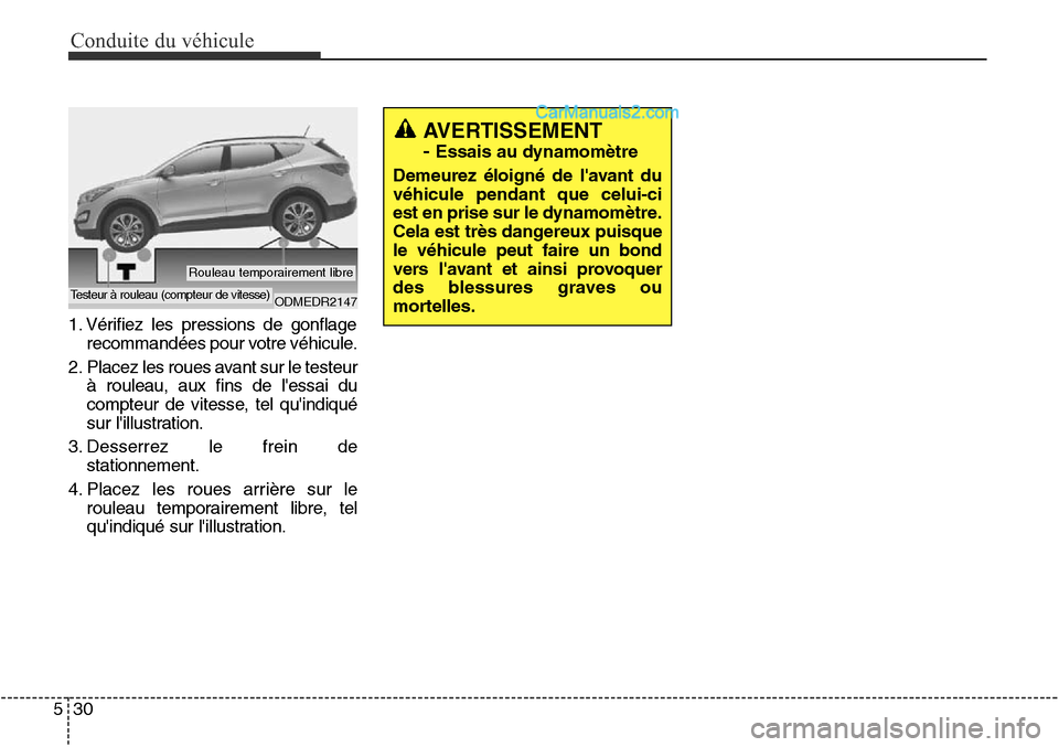 Hyundai Santa Fe Sport 2016  Manuel du propriétaire (in French) Conduite du véhicule
30
5
1. Vérifiez les pressions de gonflage
recommandées pour votre véhicule.
2. Placez les roues avant sur le testeur à rouleau, aux fins de lessai du
compteur de vitesse, t
