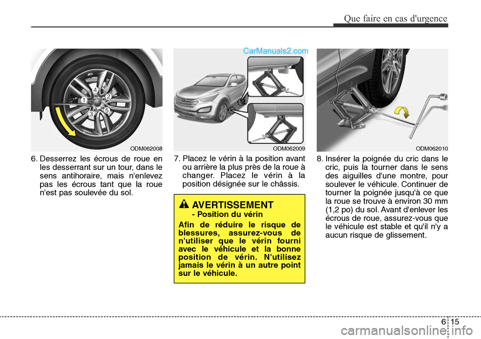 Hyundai Santa Fe Sport 2016  Manuel du propriétaire (in French) 615
Que faire en cas durgence
ODM062009ODM062010
6. Desserrez les écrous de roue enles desserrant sur un tour, dans le
sens antihoraire, mais nenlevez
pas les écrous tant que la roue
nest pas sou