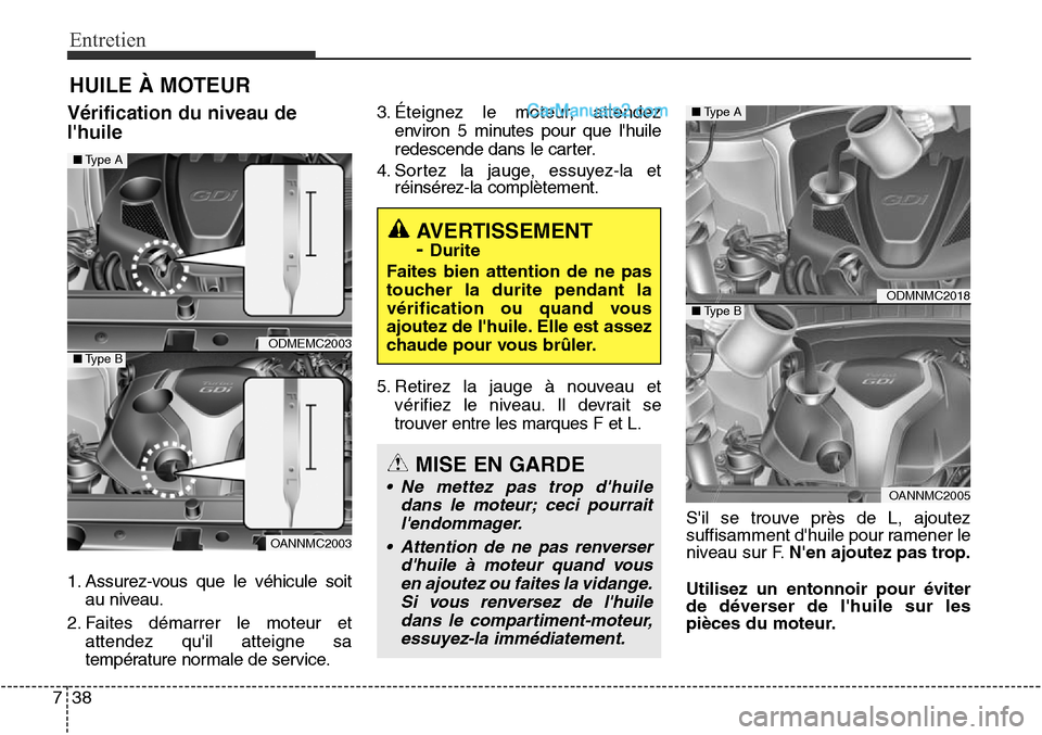 Hyundai Santa Fe Sport 2016  Manuel du propriétaire (in French) Entretien
38
7
HUILE À MOTEUR
Vérification du niveau de
lhuile
1. Assurez-vous que le véhicule soit
au niveau.
2. Faites démarrer le moteur et attendez quil atteigne sa
température normale de s