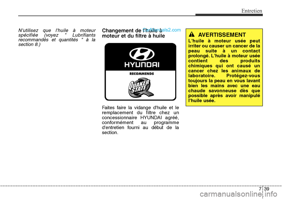 Hyundai Santa Fe Sport 2016  Manuel du propriétaire (in French) 739
Entretien
Nutilisez que lhuile à moteurspécifiée (voyez " Lubrifiantsrecommandés et quantités " à lasection 8.)Changement de lhuile à
moteur et du filtre à huile
Faites faire la vidange