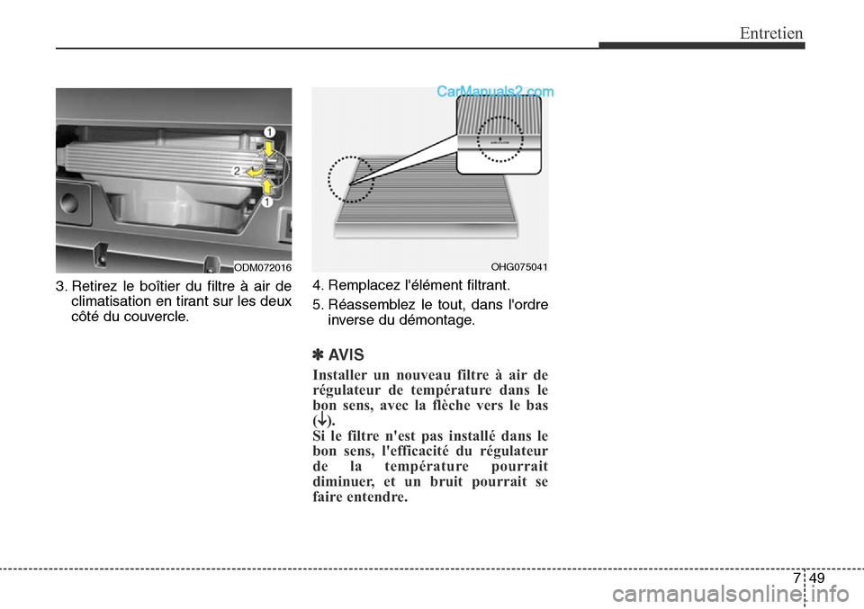 Hyundai Santa Fe Sport 2016  Manuel du propriétaire (in French) 749
Entretien
3. Retirez le boîtier du filtre à air declimatisation en tirant sur les deux
côté du couvercle. 4. Remplacez lélément filtrant.
5. Réassemblez le tout, dans lordre
inverse du d
