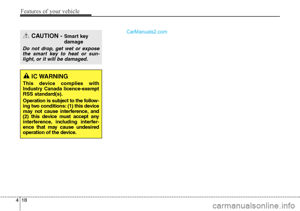 Hyundai Santa Fe Sport 2015  Owners Manual Features of your vehicle
18 4
CAUTION - Smart key
damage
Do not drop, get wet or expose
the smart key to heat or sun-
light, or it will be damaged.
IC WARNING
This device complies with
Industry Canada