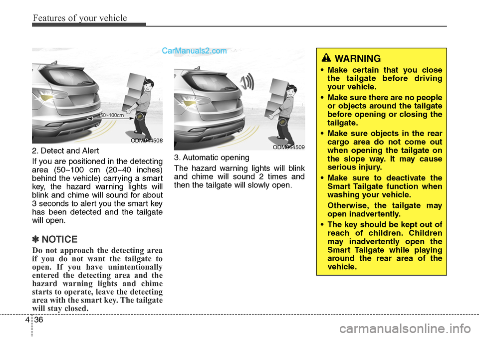Hyundai Santa Fe Sport 2015  Owners Manual Features of your vehicle
36 4
2. Detect and Alert
If you are positioned in the detecting
area (50~100 cm (20~40 inches)
behind the vehicle) carrying a smart
key, the hazard warning lights will
blink a