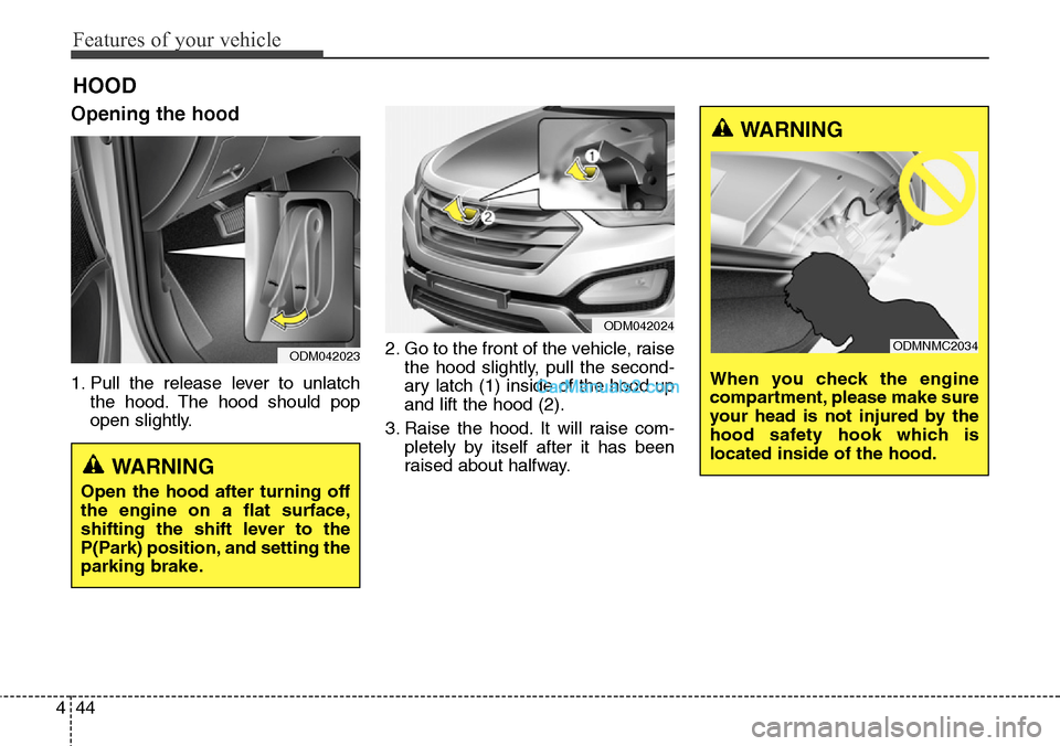 Hyundai Santa Fe Sport 2015  Owners Manual Features of your vehicle
44 4
Opening the hood 
1. Pull the release lever to unlatch
the hood. The hood should pop
open slightly.2. Go to the front of the vehicle, raise
the hood slightly, pull the se