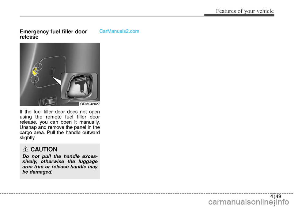 Hyundai Santa Fe Sport 2015  Owners Manual 449
Features of your vehicle
Emergency fuel filler door
release
If the fuel filler door does not open
using the remote fuel filler door
release, you can open it manually.
Unsnap and remove the panel i