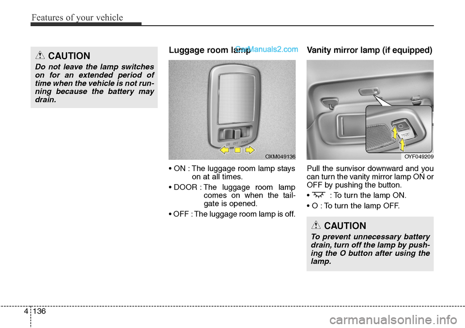 Hyundai Santa Fe Sport 2015  Owners Manual Features of your vehicle
136 4
Luggage room lamp
• ON : The luggage room lamp stays
on at all times.
• DOOR : The luggage room lamp
comes on when the tail-
gate is opened.
• OFF : The luggage ro