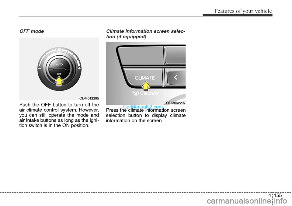 Hyundai Santa Fe Sport 2015  Owners Manual 4155
Features of your vehicle
OFF mode
Push the OFF button to turn off the
air climate control system. However,
you can still operate the mode and
air intake buttons as long as the igni-
tion switch i