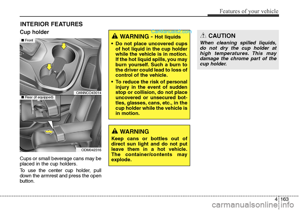 Hyundai Santa Fe Sport 2015  Owners Manual 4 163
Features of your vehicle
INTERIOR FEATURES
Cup holder
Cups or small beverage cans may be
placed in the cup holders.
To use the center cup holder, pull
down the armrest and press the open
button.