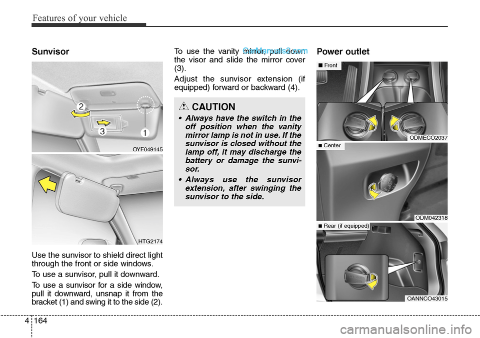 Hyundai Santa Fe Sport 2015  Owners Manual Features of your vehicle
164 4
Sunvisor
Use the sunvisor to shield direct light
through the front or side windows.
To use a sunvisor, pull it downward.
To use a sunvisor for a side window,
pull it dow