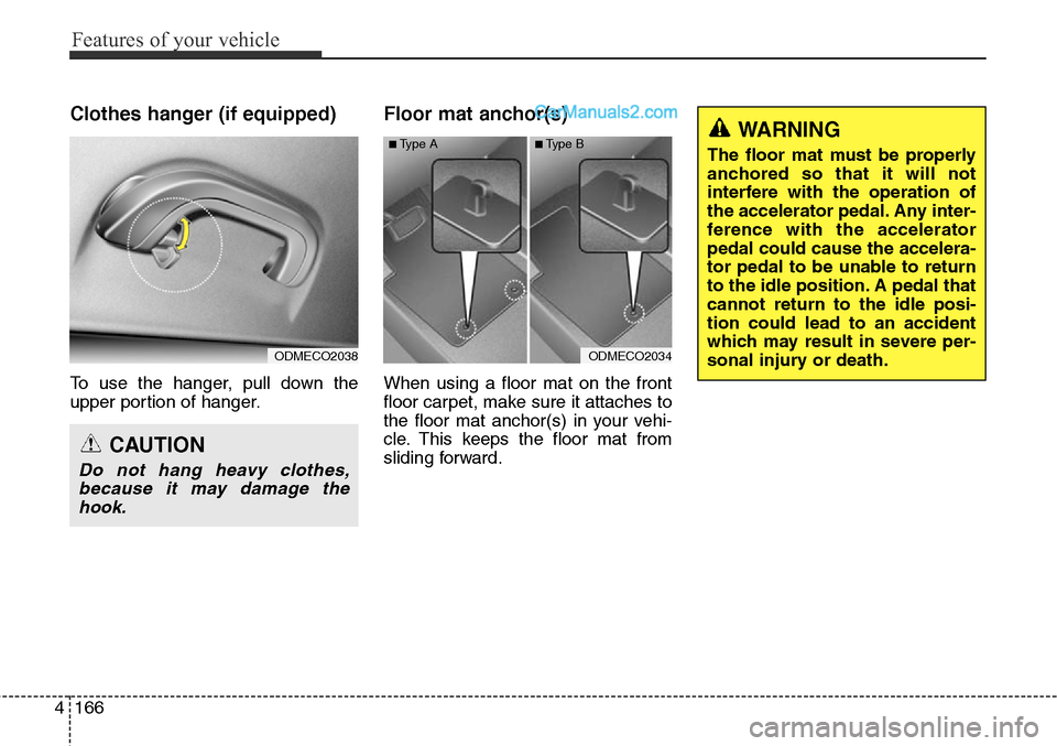 Hyundai Santa Fe Sport 2015  Owners Manual Features of your vehicle
166 4
Clothes hanger (if equipped)
To use the hanger, pull down the
upper portion of hanger.
Floor mat anchor(s)
When using a floor mat on the front
floor carpet, make sure it